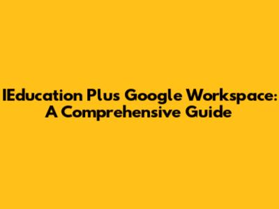 IEducation Plus Google Workspace: A Comprehensive Guide
