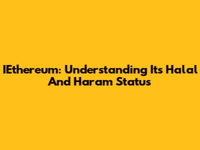 IEthereum: Understanding Its Halal And Haram Status