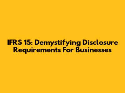 IFRS 15: Demystifying Disclosure Requirements For Businesses