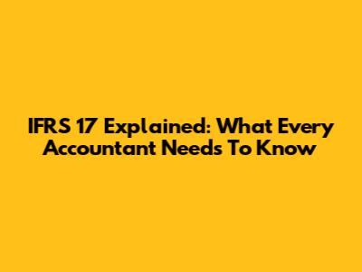 IFRS 17 Explained: What Every Accountant Needs To Know