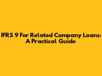 IFRS 9 For Related Company Loans: A Practical Guide