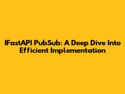IFastAPI PubSub: A Deep Dive Into Efficient Implementation