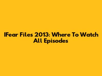 IFear Files 2013: Where To Watch All Episodes