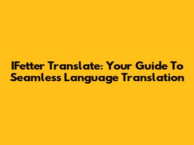 IFetter Translate: Your Guide To Seamless Language Translation