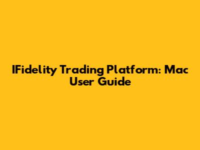 IFidelity Trading Platform: Mac User Guide