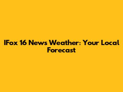 IFox 16 News Weather: Your Local Forecast