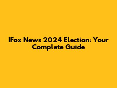 IFox News 2024 Election: Your Complete Guide