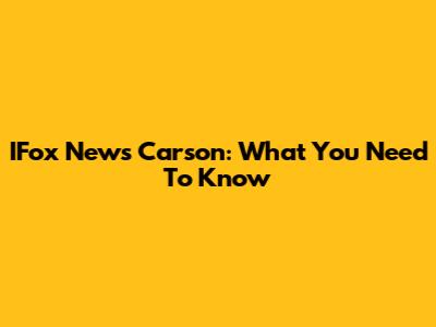 IFox News Carson: What You Need To Know