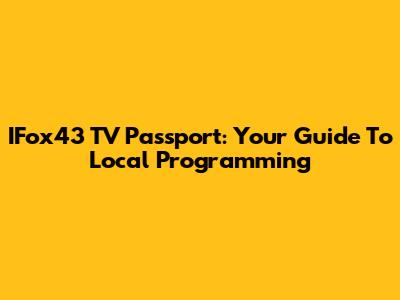 IFox43 TV Passport: Your Guide To Local Programming