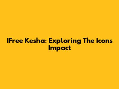 IFree Kesha: Exploring The Icon's Impact