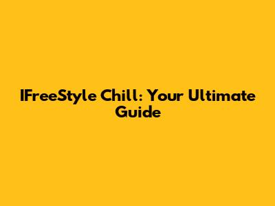 IFreeStyle Chill: Your Ultimate Guide