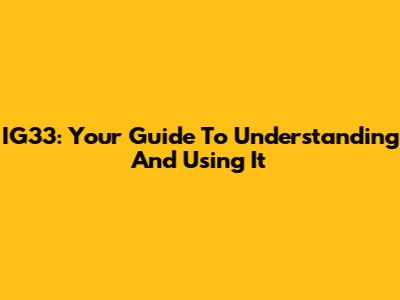 IG33: Your Guide To Understanding And Using It