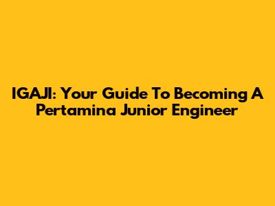 IGAJI: Your Guide To Becoming A Pertamina Junior Engineer