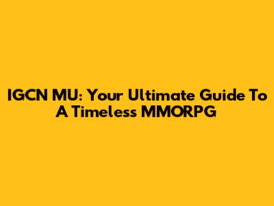 IGCN MU: Your Ultimate Guide To A Timeless MMORPG