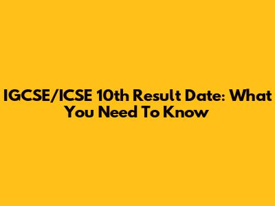 IGCSE/ICSE 10th Result Date: What You Need To Know