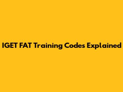 IGET FAT Training Codes Explained