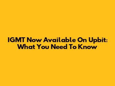 IGMT Now Available On Upbit: What You Need To Know