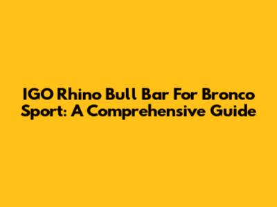 IGO Rhino Bull Bar For Bronco Sport: A Comprehensive Guide