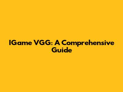 IGame VGG: A Comprehensive Guide