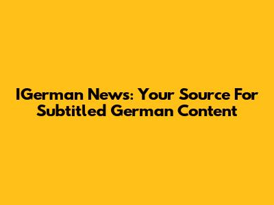 IGerman News: Your Source For Subtitled German Content