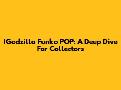 IGodzilla Funko POP: A Deep Dive For Collectors