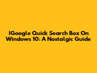 IGoogle Quick Search Box On Windows 10: A Nostalgic Guide