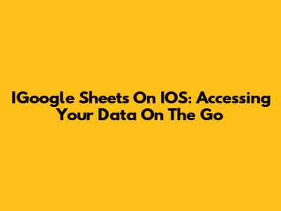 IGoogle Sheets On IOS: Accessing Your Data On The Go