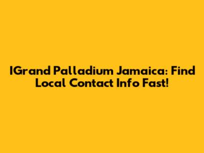 IGrand Palladium Jamaica: Find Local Contact Info Fast!