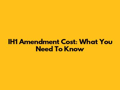IH1 Amendment Cost: What You Need To Know