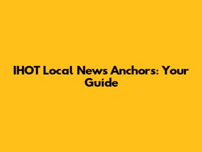 IHOT Local News Anchors: Your Guide