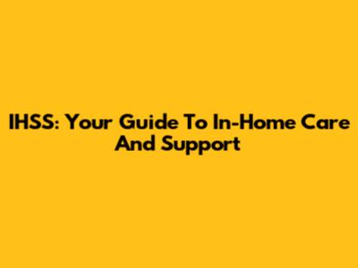 IHSS: Your Guide To In-Home Care And Support