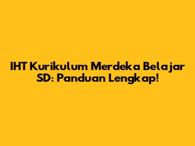 IHT Kurikulum Merdeka Belajar SD: Panduan Lengkap!