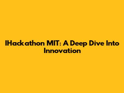 IHackathon MIT: A Deep Dive Into Innovation