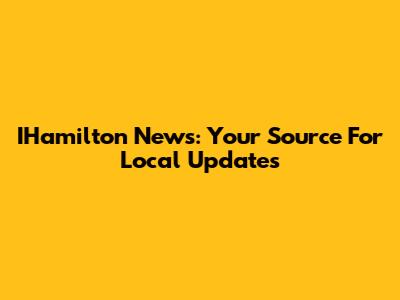 IHamilton News: Your Source For Local Updates