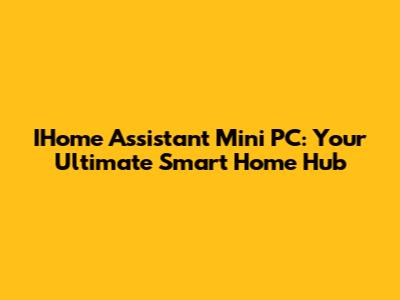IHome Assistant Mini PC: Your Ultimate Smart Home Hub