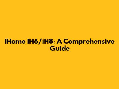 IHome IH6/iH8: A Comprehensive Guide