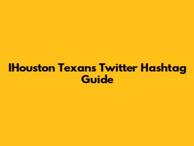 IHouston Texans Twitter Hashtag Guide