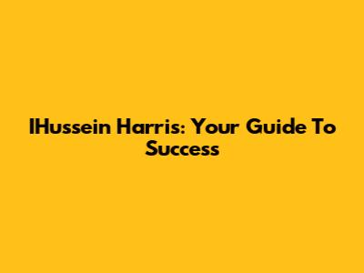 IHussein Harris: Your Guide To Success