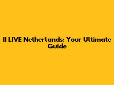 II LIVE Netherlands: Your Ultimate Guide
