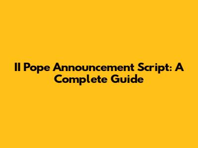 II Pope Announcement Script: A Complete Guide