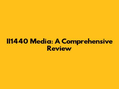 II1440 Media: A Comprehensive Review