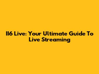 II6 Live: Your Ultimate Guide To Live Streaming