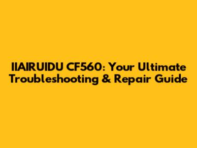 IIAIRUIDU CF560: Your Ultimate Troubleshooting & Repair Guide