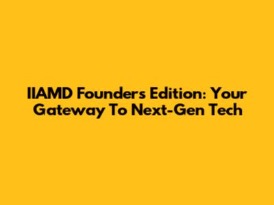 IIAMD Founders Edition: Your Gateway To Next-Gen Tech