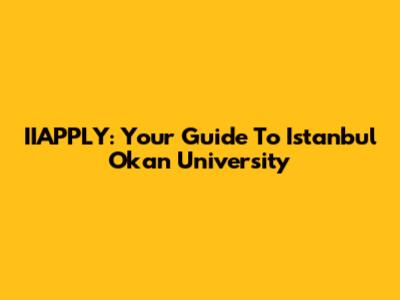 IIAPPLY: Your Guide To Istanbul Okan University
