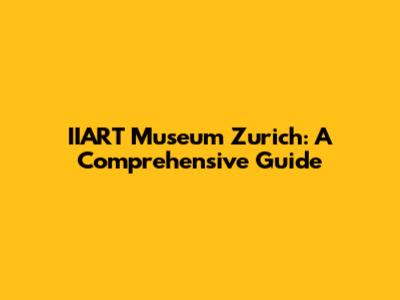 IIART Museum Zurich: A Comprehensive Guide