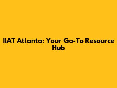 IIAT Atlanta: Your Go-To Resource Hub
