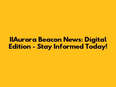 IIAurora Beacon News: Digital Edition - Stay Informed Today!