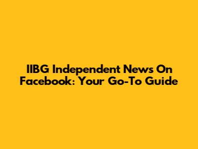 IIBG Independent News On Facebook: Your Go-To Guide