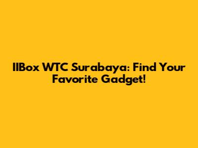 IIBox WTC Surabaya: Find Your Favorite Gadget!